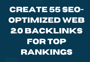 Create 55 SEO-Optimized Web 2.0 Backlinks for Top Rankings