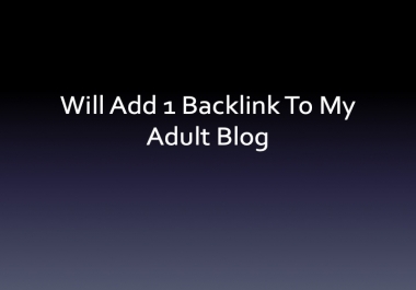 Will Add 1 Backlink to My Adult Blog